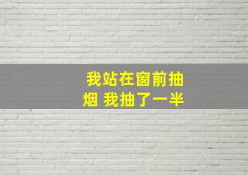 我站在窗前抽烟 我抽了一半